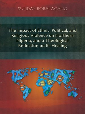 cover image of The Impact of Ethnic, Political, and Religious Violence on Northern Nigeria, and a Theological Reflection on Its Healing
